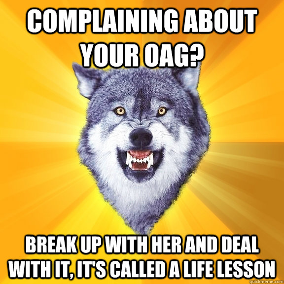 Complaining about your oag? break up with her and deal with it, it's called a life lesson  Courage Wolf