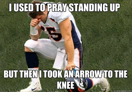 I used to pray standing up But then i took an arrow to the knee  