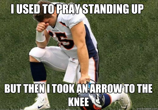 I used to pray standing up But then i took an arrow to the knee  Tebow Kneel Meme