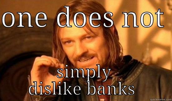 ONE DOES NOT  SIMPLY DISLIKE BANKS  Boromir