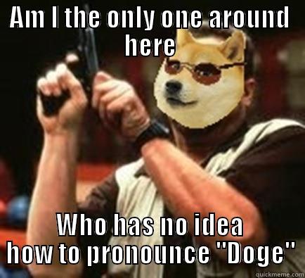 Am I the only Doge? - AM I THE ONLY ONE AROUND HERE WHO HAS NO IDEA HOW TO PRONOUNCE 