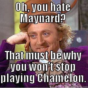 OH, YOU HATE MAYNARD? THAT MUST BE WHY YOU WON'T STOP PLAYING CHAMELON. Condescending Wonka