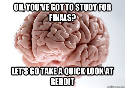 Oh, you've got to study for finals? Let's go take a quick look at reddit  Scumbag Brain