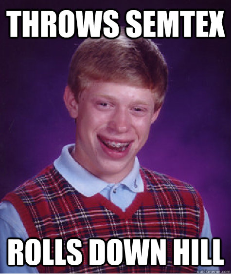 Throws Semtex Rolls Down Hill  Bad Luck Brian