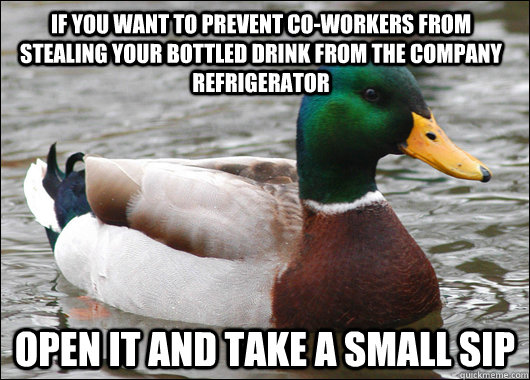 if you want to prevent co-workers from stealing your bottled drink from the company refrigerator open it and take a small sip  Actual Advice Mallard