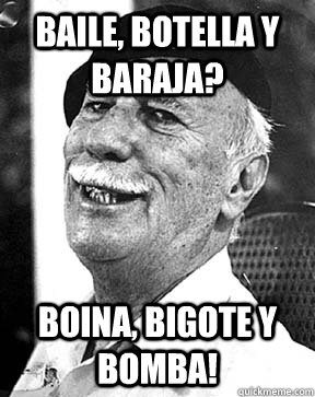 BAILE, BOTELLA Y BARAJA? BOINA, BIGOTE Y BOMBA!  