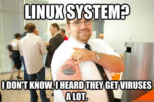 Linux system? I don't know, I heard they get viruses a lot. - Linux system? I don't know, I heard they get viruses a lot.  GeekSquad Gus