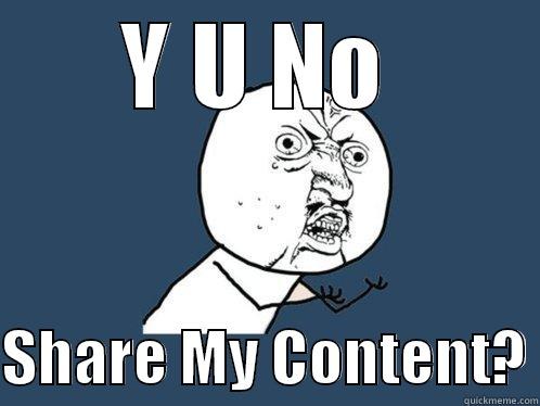 Y U NO   SHARE MY CONTENT? Y U No