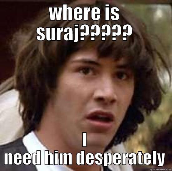 WHERE IS SURAJ????? I NEED HIM DESPERATELY conspiracy keanu