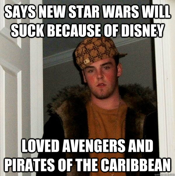 Says new star wars will suck because of disney Loved avengers and Pirates of the caribbean - Says new star wars will suck because of disney Loved avengers and Pirates of the caribbean  Scumbag Steve