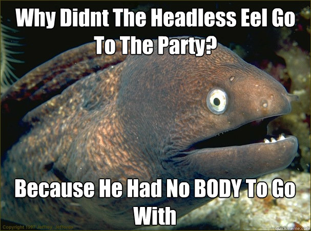 Why Didnt The Headless Eel Go To The Party? Because He Had No BODY To Go With  Bad Joke Eel