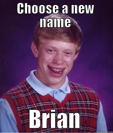 CHOOSE A NEW NAME BRIAN Bad Luck Brian