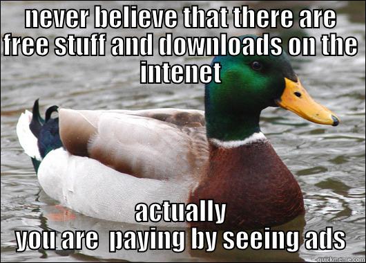 NEVER BELIEVE THAT THERE ARE FREE STUFF AND DOWNLOADS ON THE INTENET ACTUALLY YOU ARE  PAYING BY SEEING ADS Actual Advice Mallard