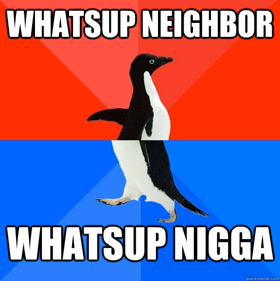 Whatsup neighbor Whatsup nigga  Socially Awesome Awkward Penguin