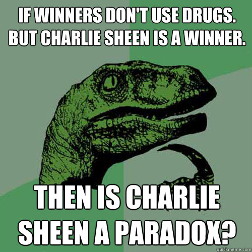 If winners don't use drugs. but charlie sheen is a winner. then is charlie sheen a paradox?  Philosoraptor