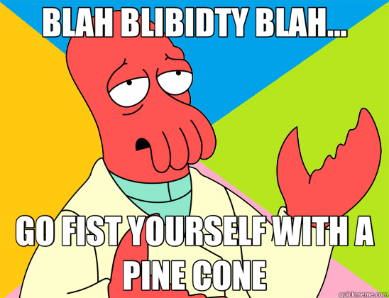 BLAH BLIBIDTY BLAH... GO FIST YOURSELF WITH A PINE CONE  Futurama Zoidberg 