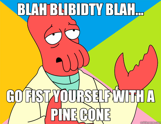 BLAH BLIBIDTY BLAH... GO FIST YOURSELF WITH A PINE CONE - BLAH BLIBIDTY BLAH... GO FIST YOURSELF WITH A PINE CONE  Futurama Zoidberg 