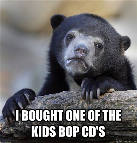  I bought one of the kids bop cd's  Confession Bear