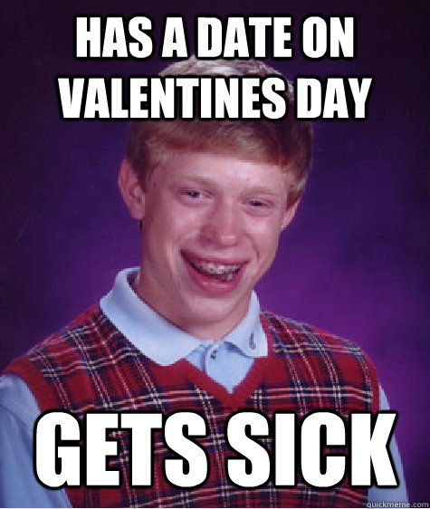 Has A DATE ON VALENTINES DAY Gets sick - Has A DATE ON VALENTINES DAY Gets sick  Bad Luck Brian
