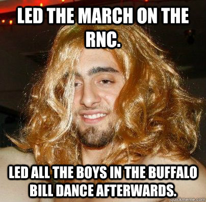 Led the March on the RNC. Led all the boys in the Buffalo Bill dance afterwards. - Led the March on the RNC. Led all the boys in the Buffalo Bill dance afterwards.  GoombaHorses