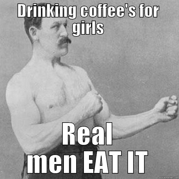 DRINKING COFFEE'S FOR GIRLS REAL MEN EAT IT overly manly man