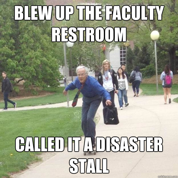 blew up the faculty restroom called it a disaster stall  Skateboarding Professor