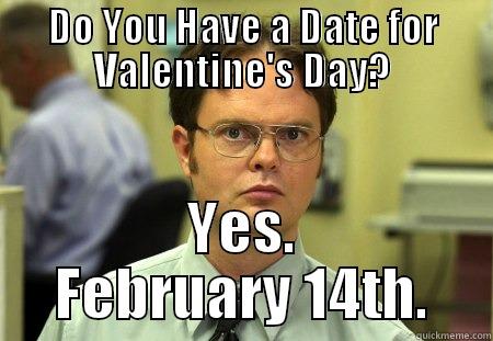 DO YOU HAVE A DATE FOR VALENTINE'S DAY? YES. FEBRUARY 14TH. Dwight