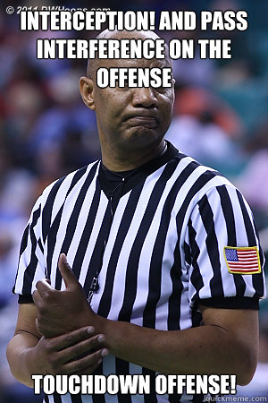 Interception! and Pass interference on the offense Touchdown Offense!  Scumbag Referee