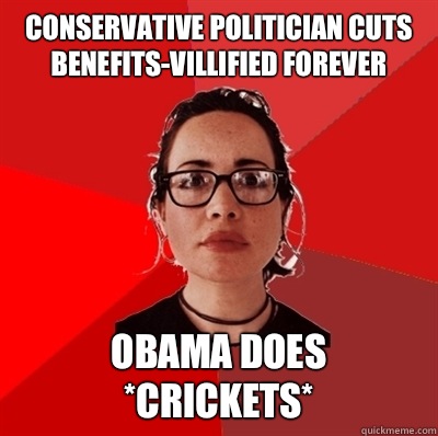 Conservative politician cuts benefits-villified forever Obama does
*crickets*  Liberal Douche Garofalo