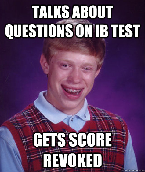 Talks about questions on ib test gets score revoked - Talks about questions on ib test gets score revoked  Bad Luck Brian