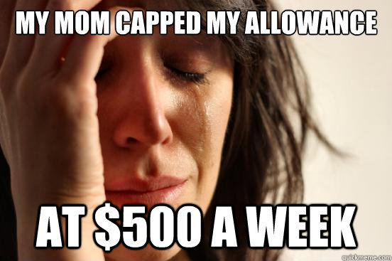 My mom capped my allowance at $500 a week  First World Problems