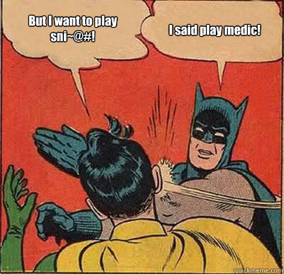 But I want to play sni~@#! I said play medic!  Batman Slapping Robin