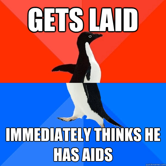 Gets laid Immediately thinks he has aids  Socially Awesome Awkward Penguin