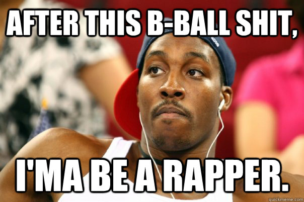 After this B-ball shit, i'ma be a rapper.  Dwight Howard