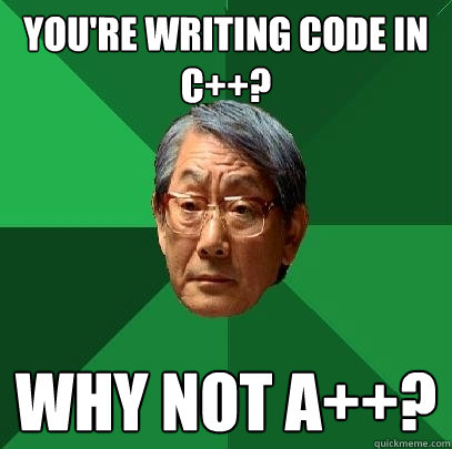 You're writing code in c++? Why not a++?  High Expectations Asian Father