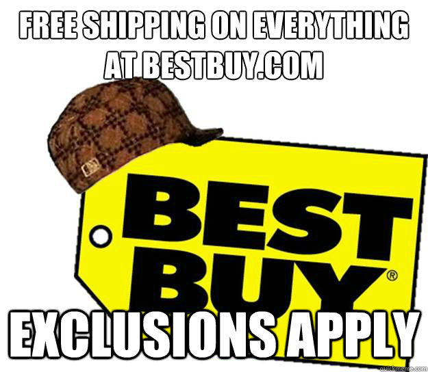 free shipping on Everything at bestbuy.com exclusions apply  Scumbag Best Buy