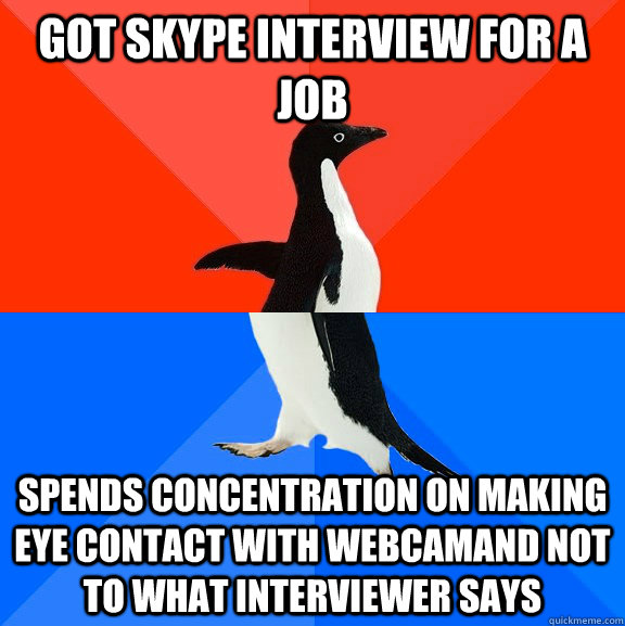 got skype interview for a job spends concentration on making eye contact with webcamand not to what interviewer says  Socially Awesome Awkward Penguin