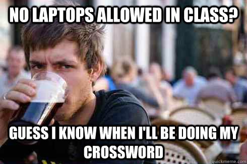 No laptops allowed in class? Guess I know when i'll be doing my crossword  Lazy College Senior