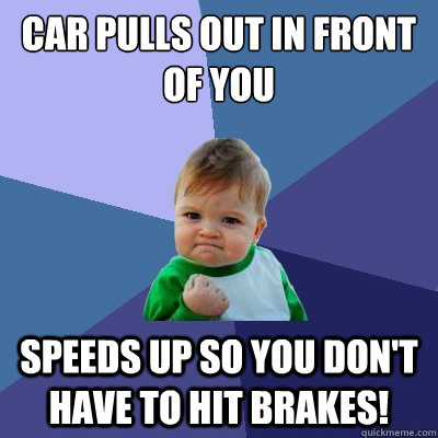 Car pulls out in front of you speeds up so you don't have to hit brakes!  Success Kid