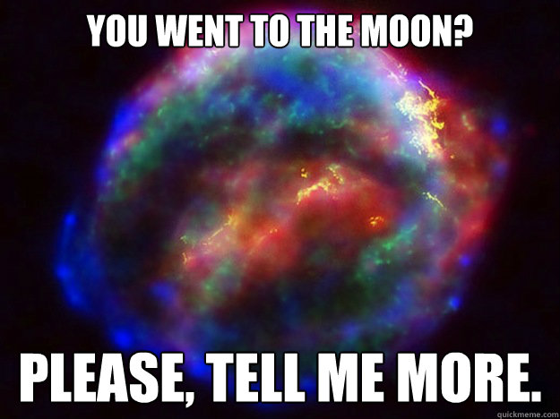 You went to the moon? please, tell me more. - You went to the moon? please, tell me more.  Condescending Supernova