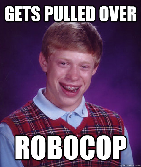 Gets pulled over robocop  Bad Luck Brian
