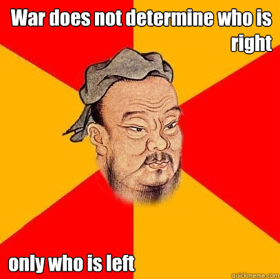 War does not determine who is right only who is left - War does not determine who is right only who is left  Confucius says