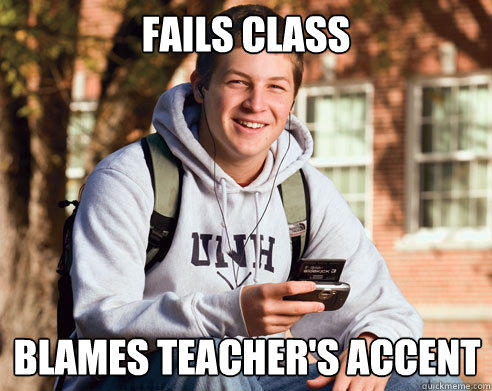 FAIls class Blames teacher's accent - FAIls class Blames teacher's accent  College Freshman