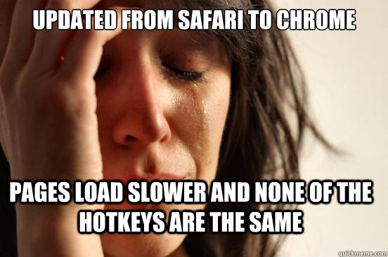 Updated from Safari to Chrome Pages load slower and none of the hotkeys are the same   First World Problems
