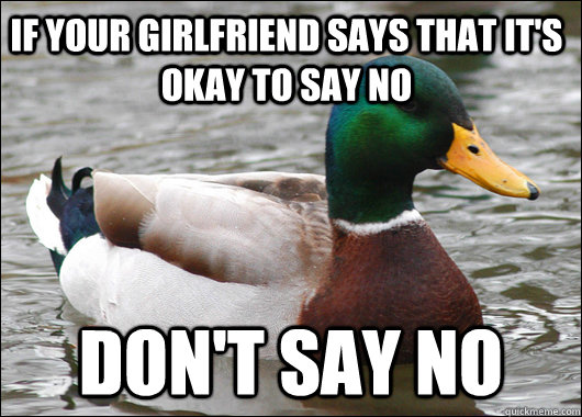 If your girlfriend says that it's okay to say no Don't say no - If your girlfriend says that it's okay to say no Don't say no  Actual Advice Mallard