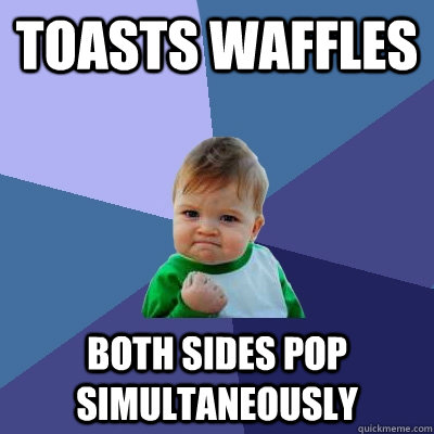 toasts waffles both sides pop simultaneously  Success Kid