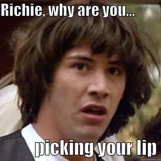 RICHIE, WHY ARE YOU...                     PICKING YOUR LIP conspiracy keanu