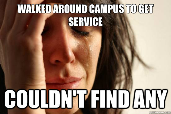 Walked around campus to get service Couldn't find any  First World Problems