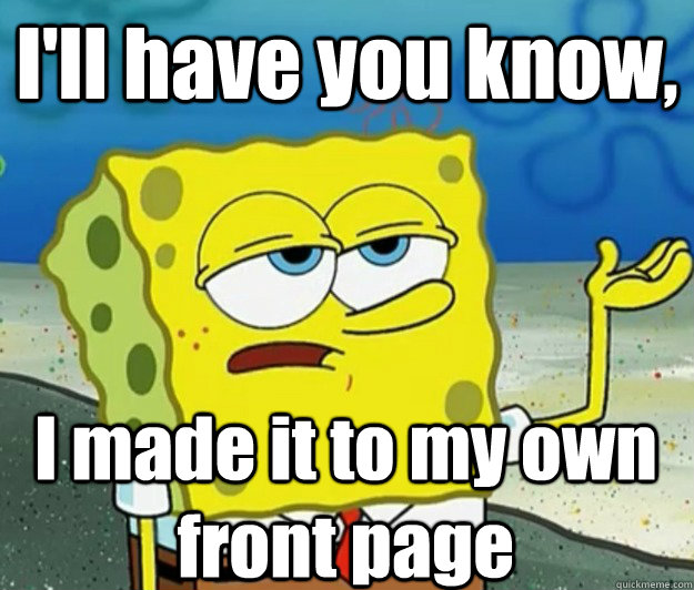 I'll have you know,  I made it to my own front page  Tough Spongebob