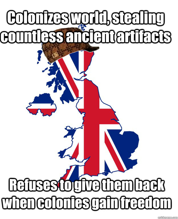 Colonizes world, stealing countless ancient artifacts Refuses to give them back when colonies gain freedom  Scumbag Britain